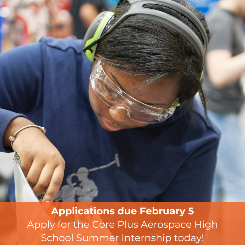 A student working on a hands-on project inside of a factory. The student is wearing hearing protection and safety glasses. The caption on the photo says Applications due February 5. Apply for the Core Plus Aerospace High School Summer Internship today!